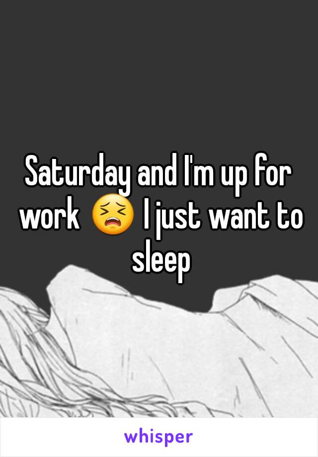 Saturday and I'm up for work 😣 I just want to sleep