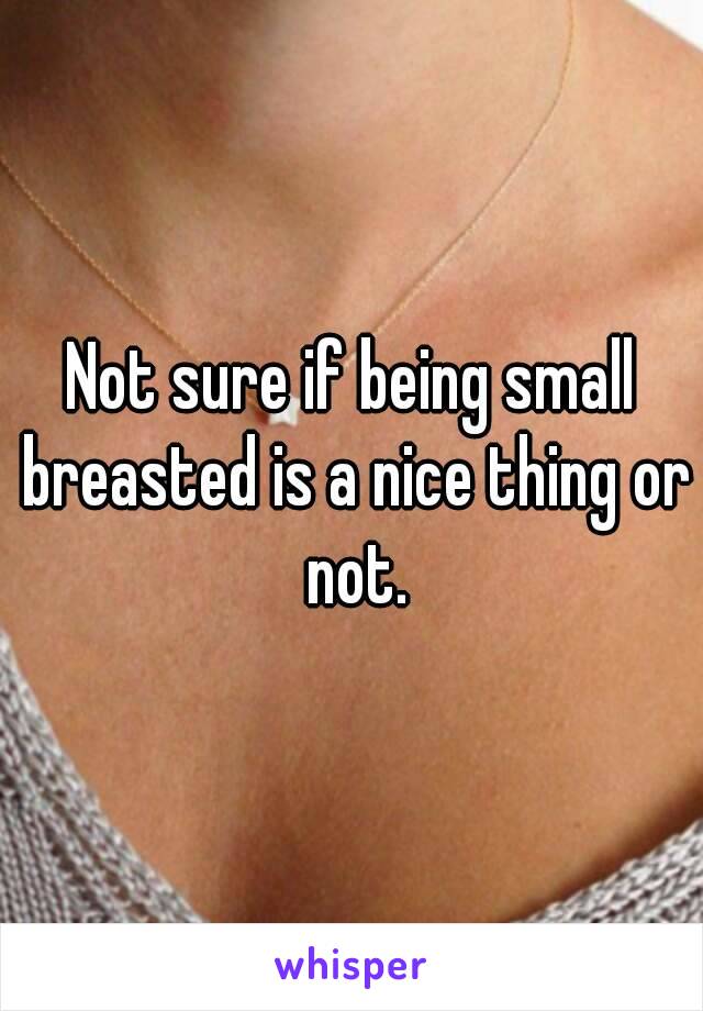 Not sure if being small breasted is a nice thing or not.