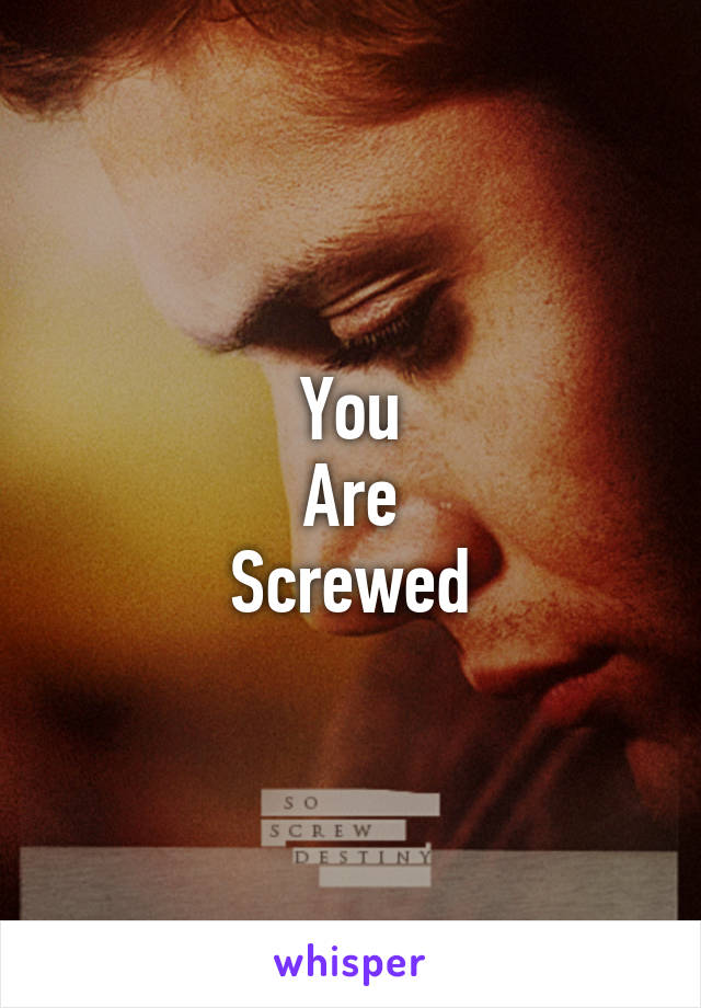 You
Are
Screwed