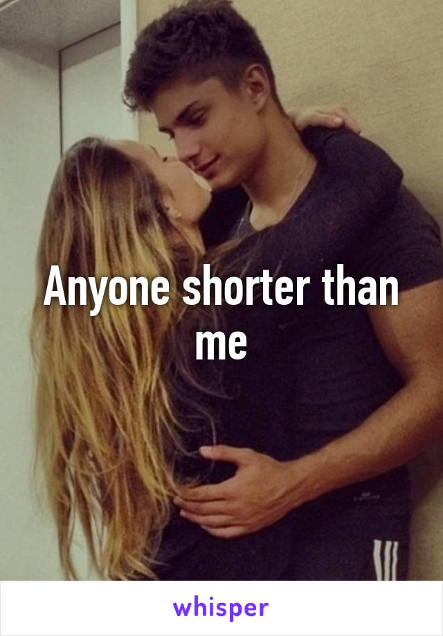 Anyone shorter than me