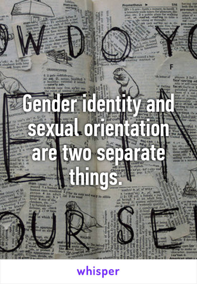 Gender identity and sexual orientation are two separate things. 