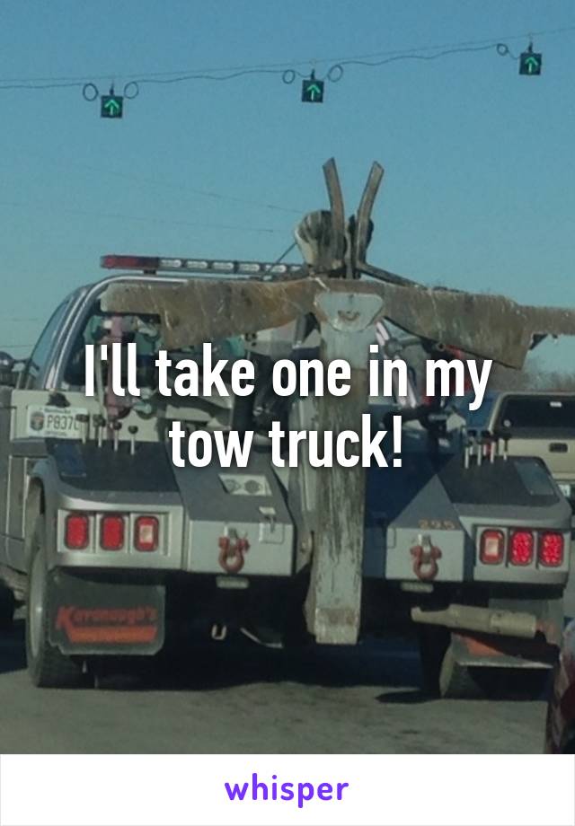 I'll take one in my tow truck!