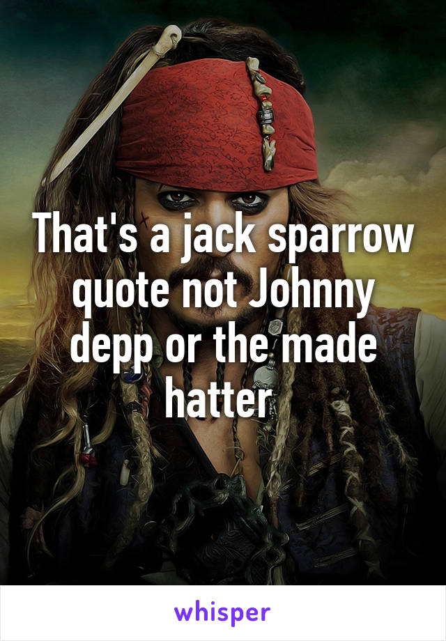 That's a jack sparrow quote not Johnny depp or the made hatter 