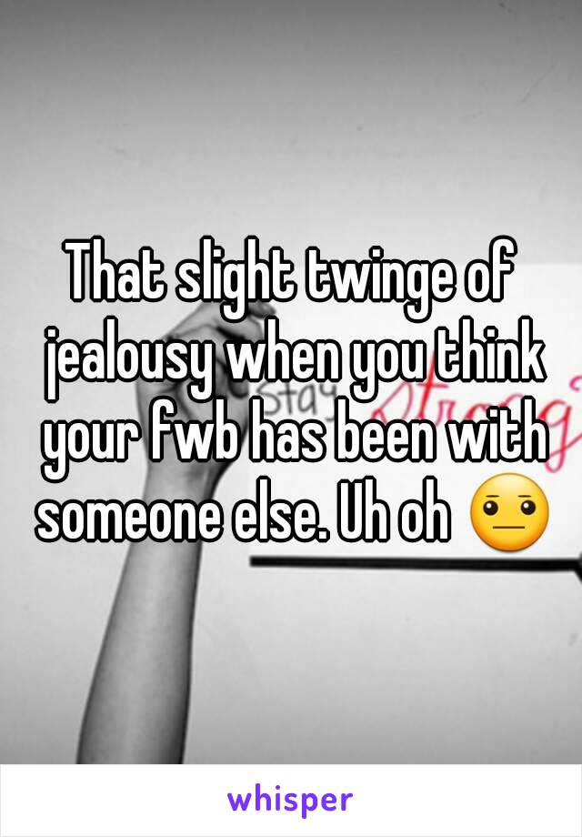 That slight twinge of jealousy when you think your fwb has been with someone else. Uh oh 😐