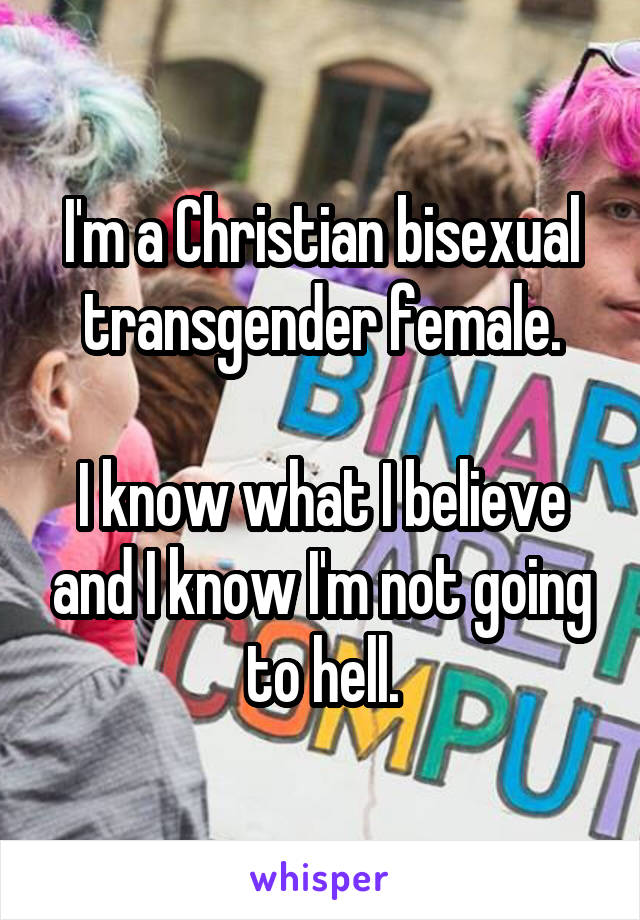 I'm a Christian bisexual transgender female.

I know what I believe and I know I'm not going to hell.