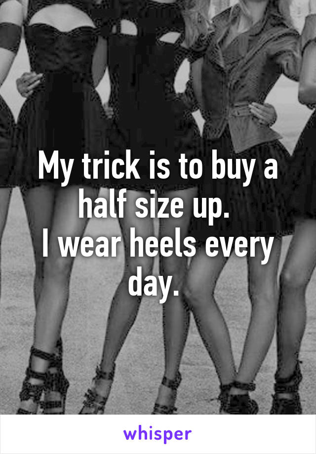 My trick is to buy a half size up. 
I wear heels every day. 