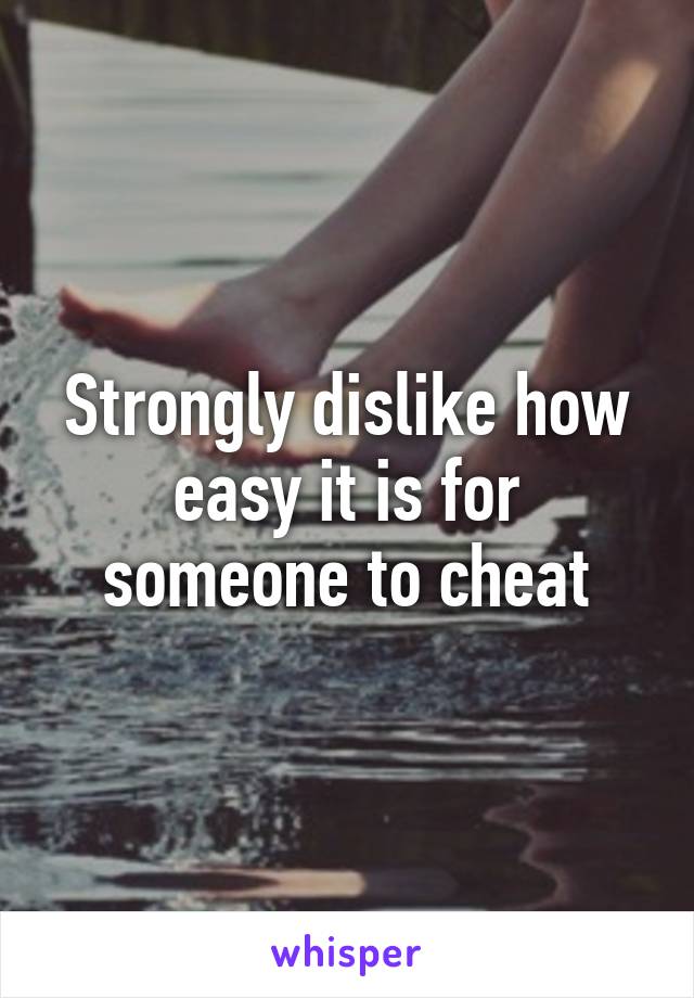 Strongly dislike how easy it is for someone to cheat