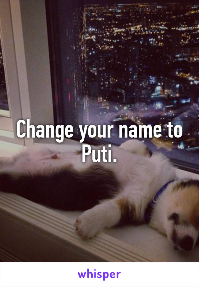 Change your name to Puti.