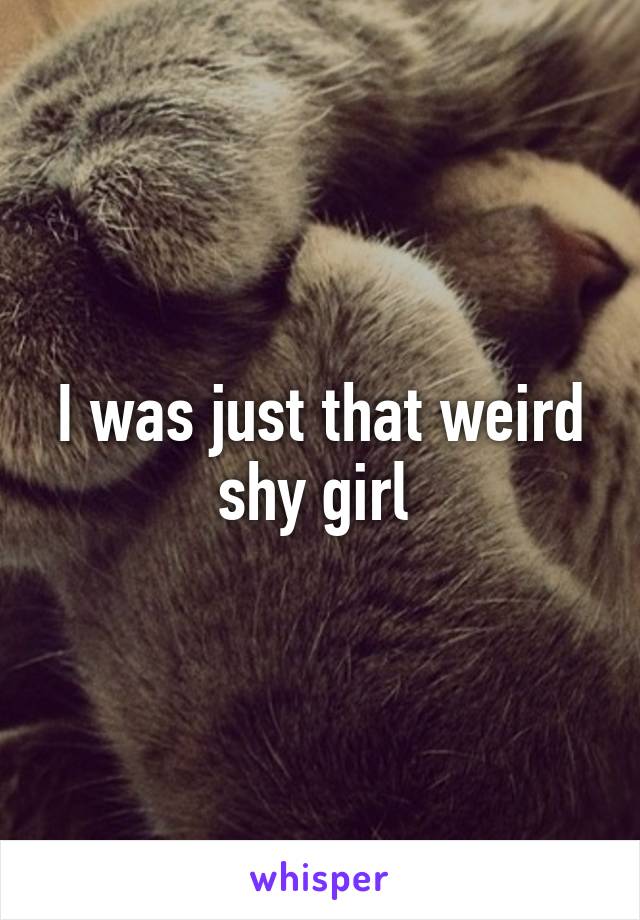 I was just that weird shy girl 