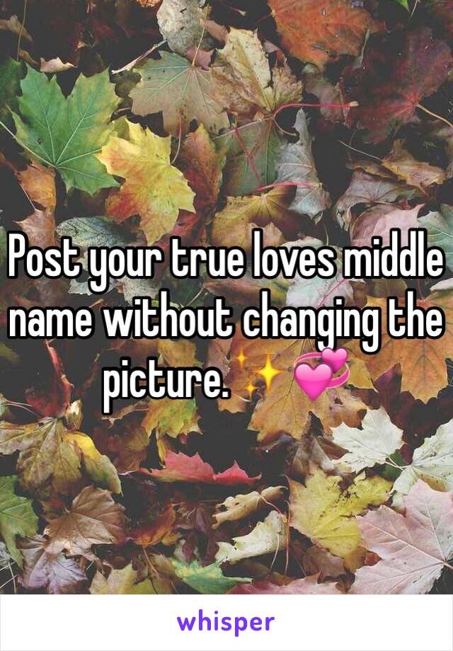 Post your true loves middle name without changing the picture.✨💞