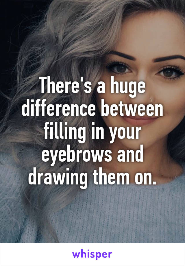 There's a huge difference between filling in your eyebrows and drawing them on.