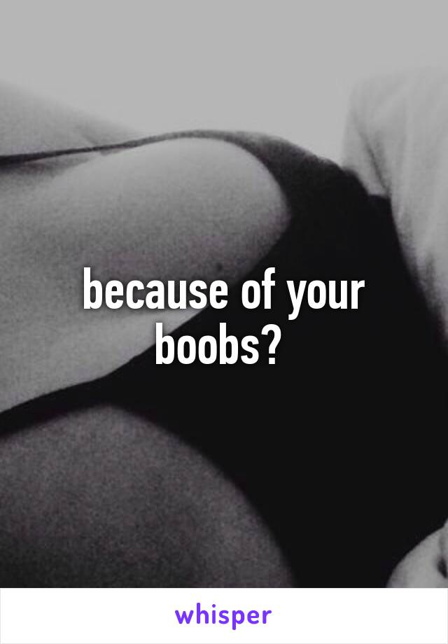 because of your boobs? 