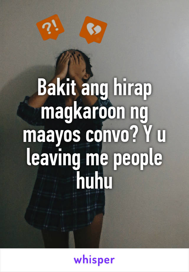 Bakit ang hirap magkaroon ng maayos convo? Y u leaving me people huhu