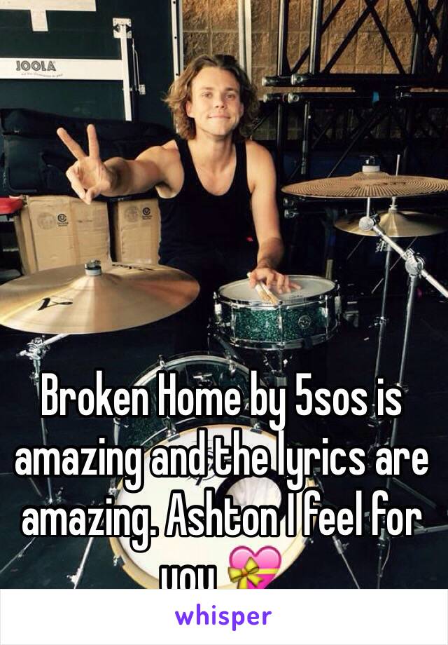 Broken Home by 5sos is amazing and the lyrics are amazing. Ashton I feel for you 💝