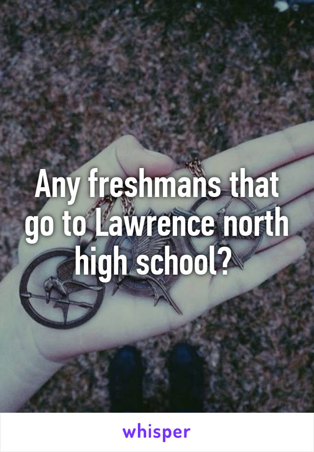 Any freshmans that go to Lawrence north high school? 