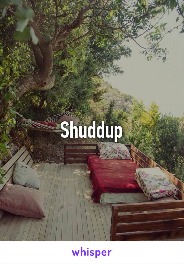 Shuddup