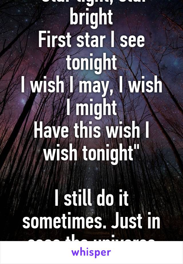 "Star light, star bright
First star I see tonight
I wish I may, I wish I might
Have this wish I wish tonight"

I still do it sometimes. Just in case the universe hears me for once.