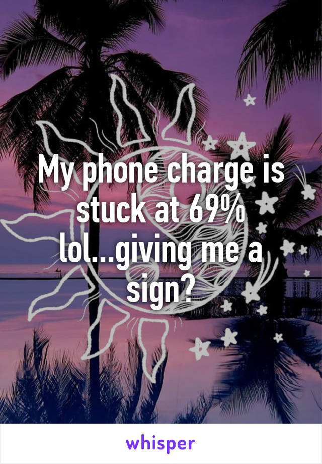 My phone charge is stuck at 69% lol...giving me a sign?