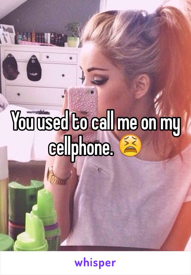 You used to call me on my cellphone. 😫