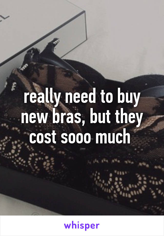 really need to buy new bras, but they cost sooo much 