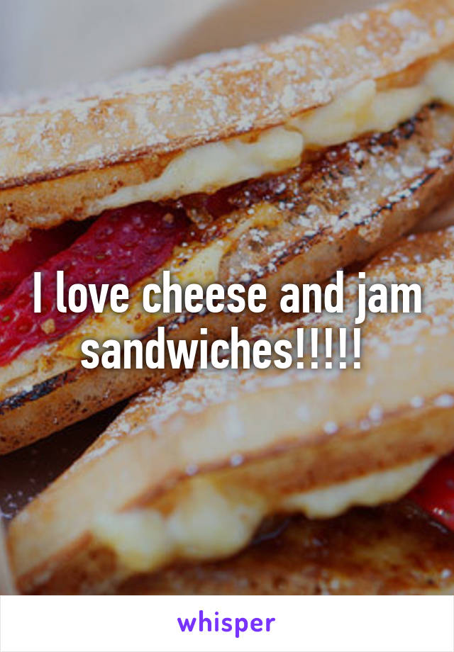 I love cheese and jam sandwiches!!!!! 