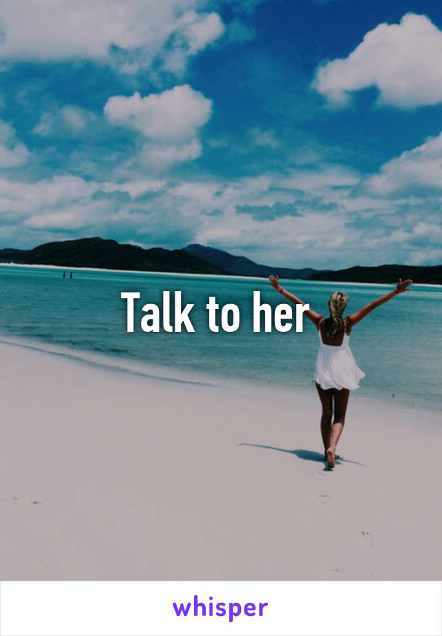 Talk to her 