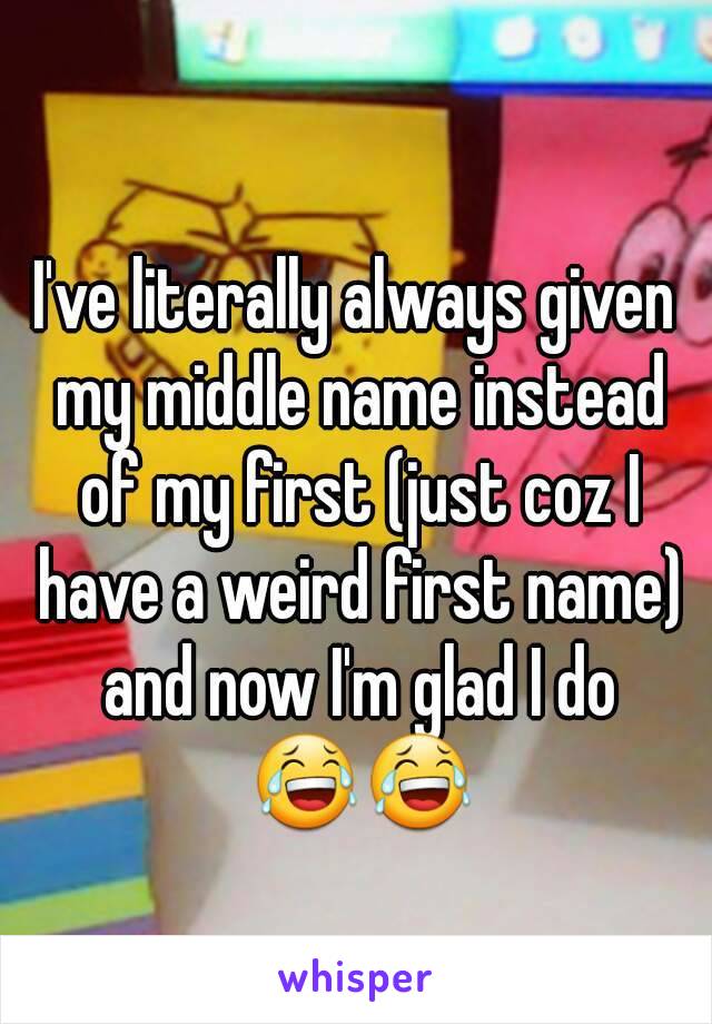 I've literally always given my middle name instead of my first (just coz I have a weird first name) and now I'm glad I do 😂😂