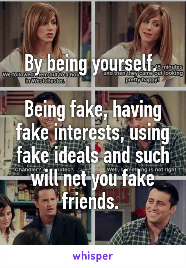 By being yourself. 

Being fake, having fake interests, using fake ideals and such will net you fake friends. 