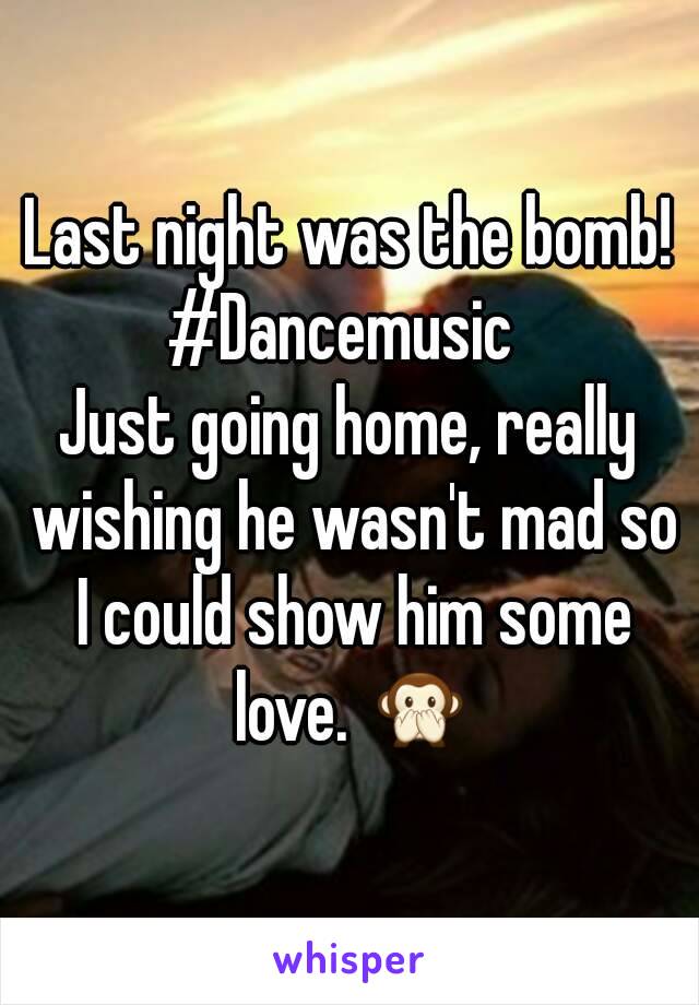 Last night was the bomb! #Dancemusic  
Just going home, really wishing he wasn't mad so I could show him some love. 🙊