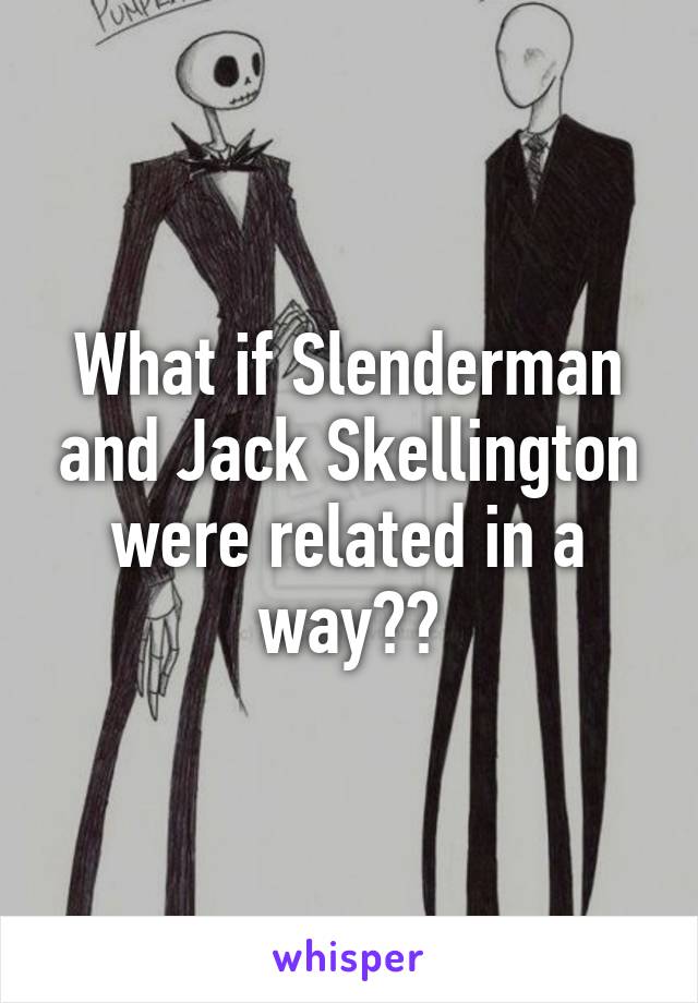 What if Slenderman and Jack Skellington were related in a way??