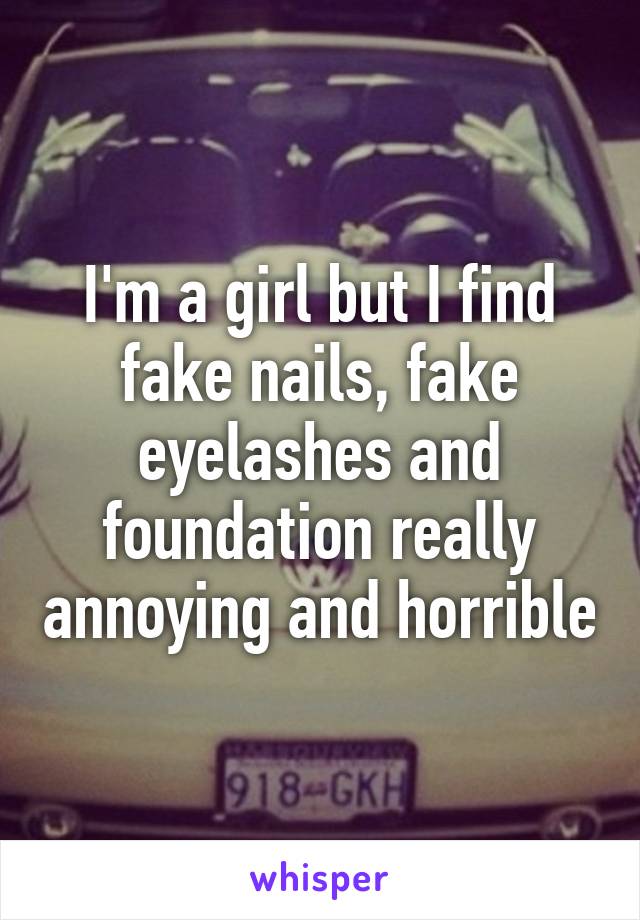 I'm a girl but I find fake nails, fake eyelashes and foundation really annoying and horrible