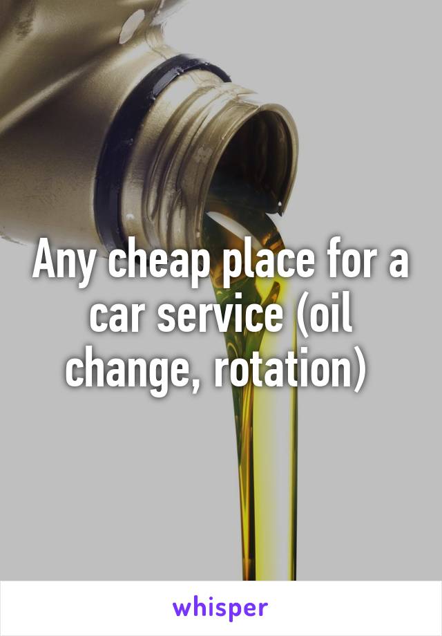 Any cheap place for a car service (oil change, rotation) 