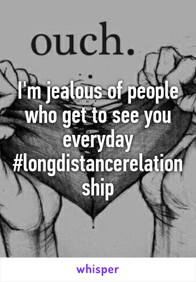 I'm jealous of people who get to see you everyday
#longdistancerelationship