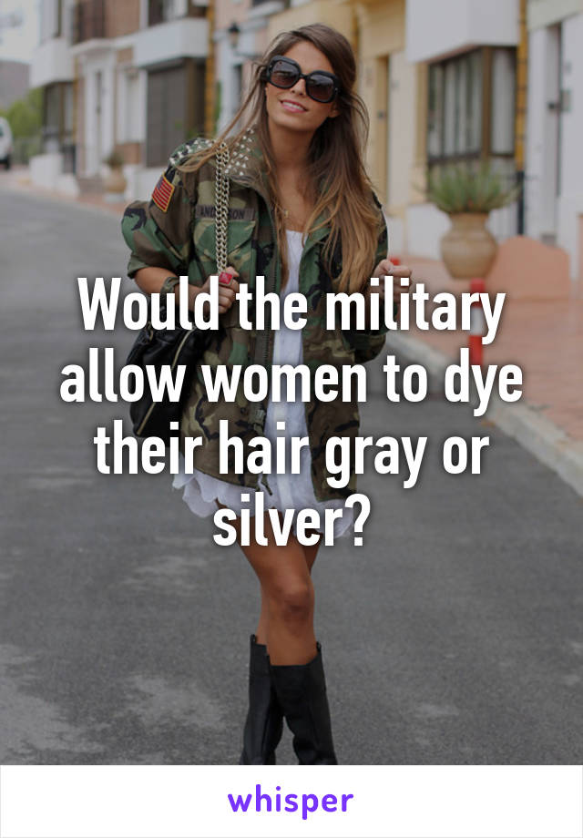 Would the military allow women to dye their hair gray or silver?