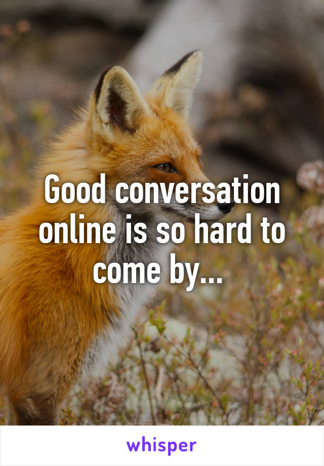 Good conversation online is so hard to come by... 