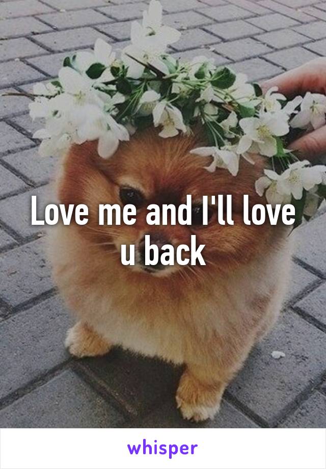 Love me and I'll love u back