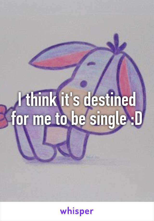 I think it's destined for me to be single :D