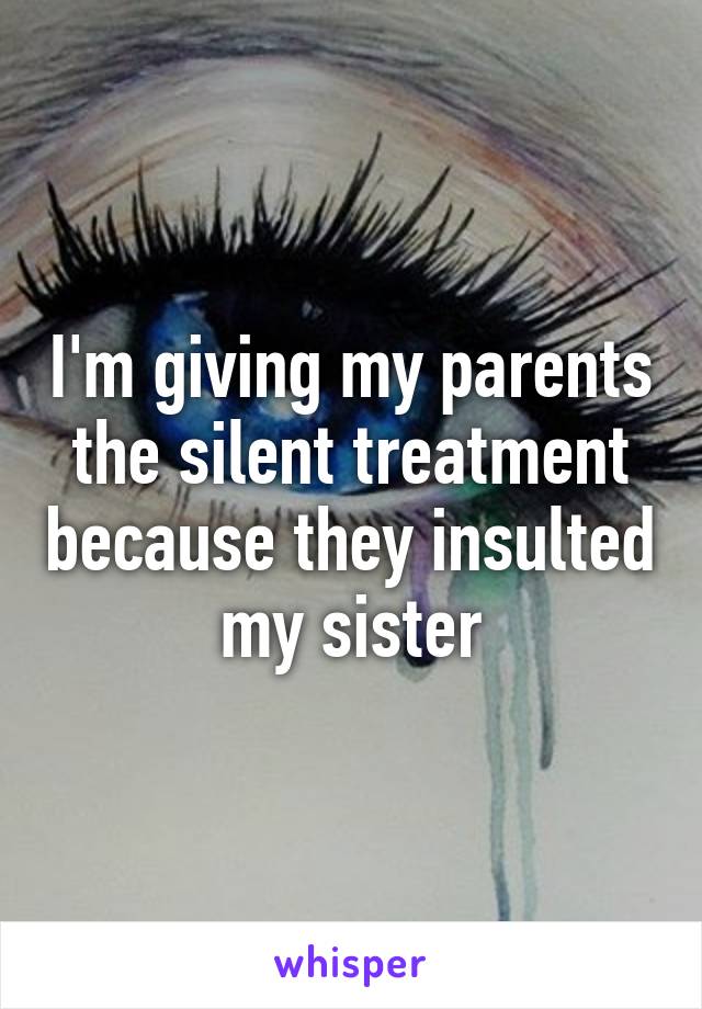 I'm giving my parents the silent treatment because they insulted my sister