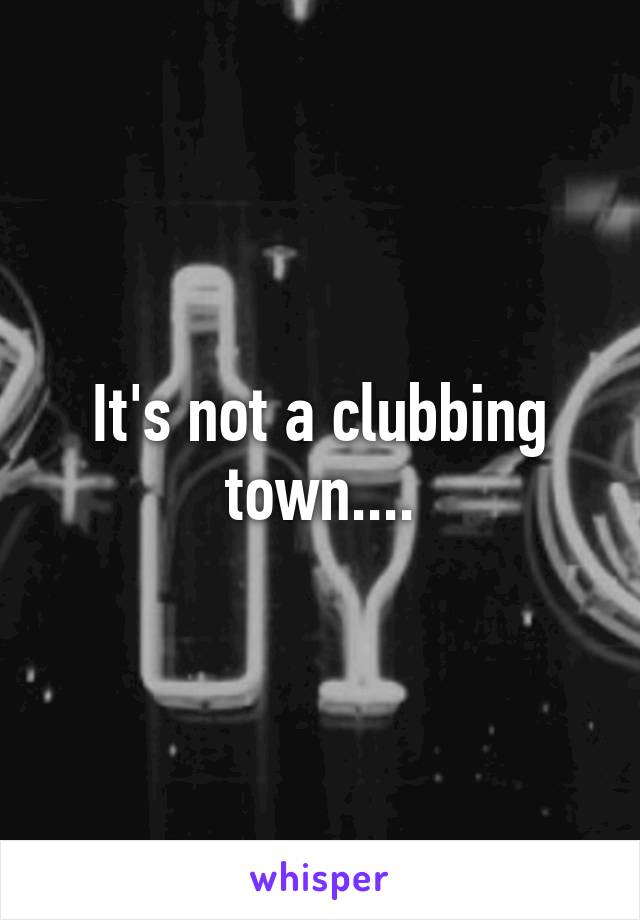 It's not a clubbing town....