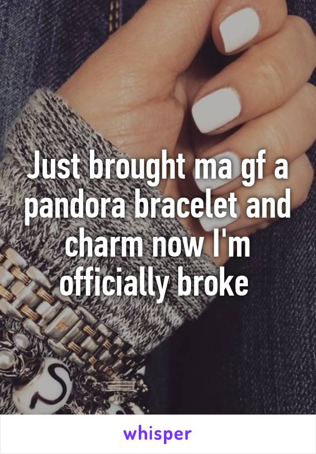 Just brought ma gf a pandora bracelet and charm now I'm officially broke 