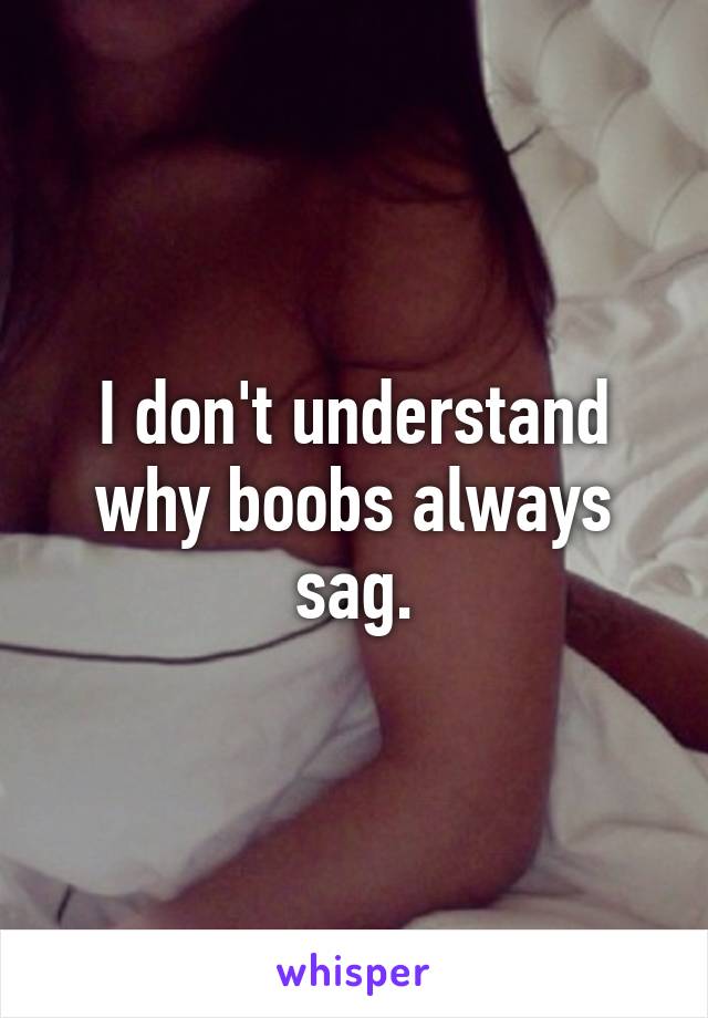 I don't understand why boobs always sag.