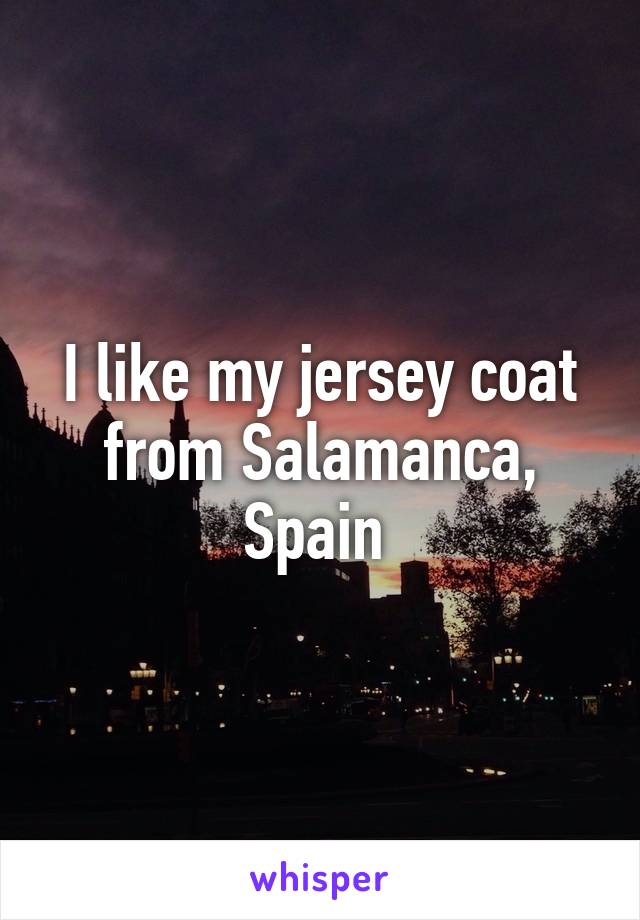 I like my jersey coat from Salamanca, Spain 