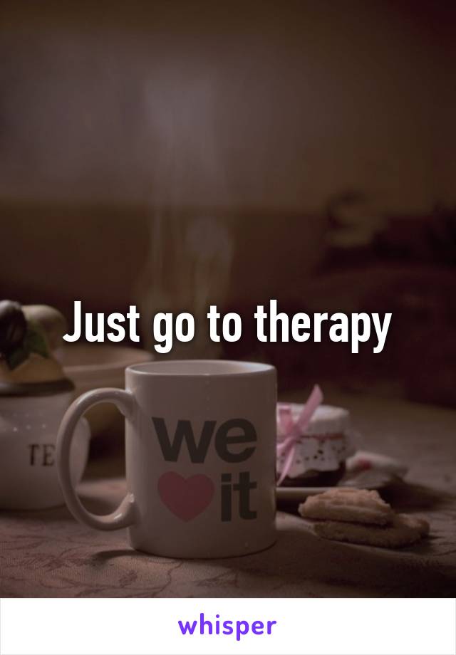 Just go to therapy