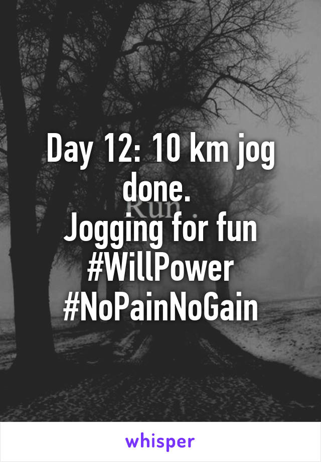 Day 12: 10 km jog done. 
Jogging for fun
#WillPower
#NoPainNoGain