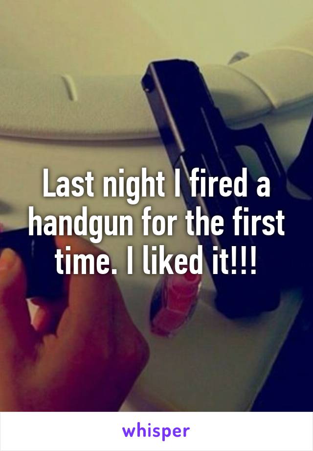 Last night I fired a handgun for the first time. I liked it!!!