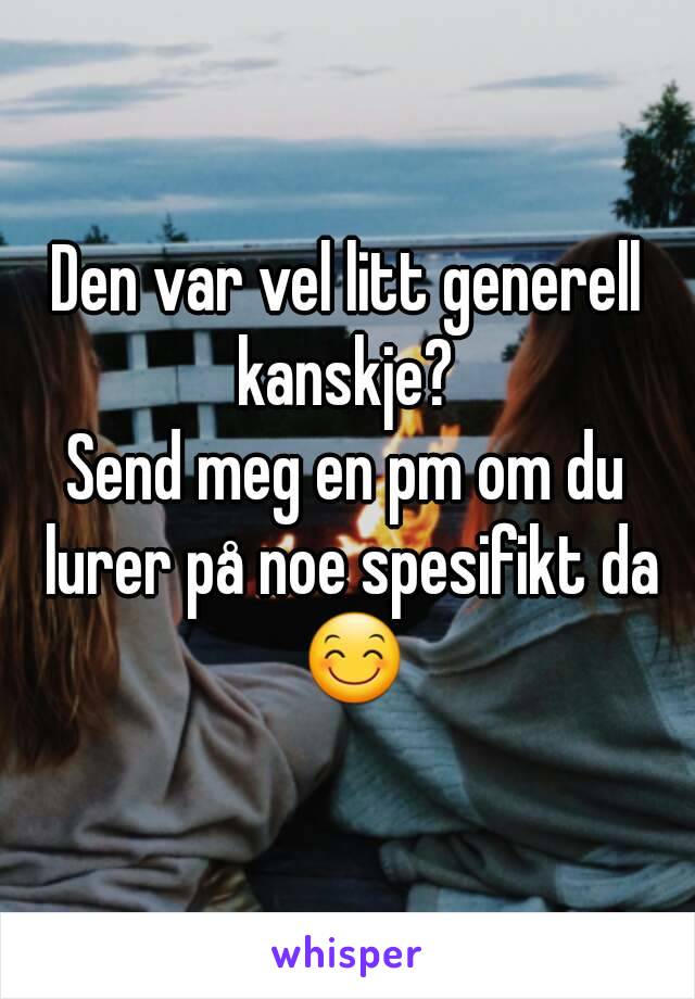 Den var vel litt generell kanskje? 
Send meg en pm om du lurer på noe spesifikt da 😊