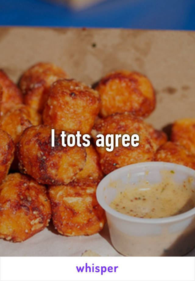 I tots agree 