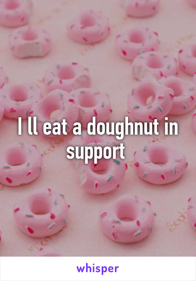 I ll eat a doughnut in support 