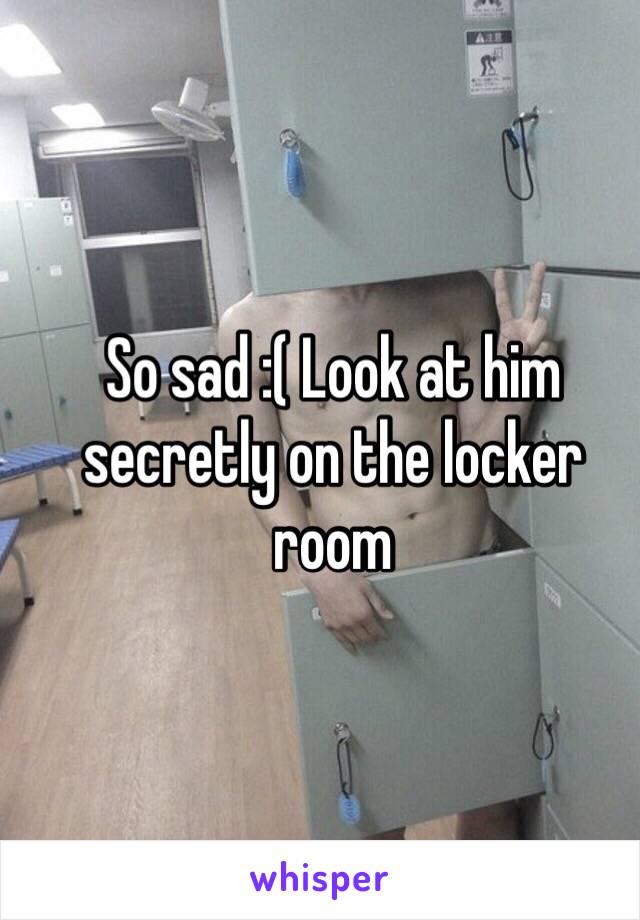 So sad :( Look at him secretly on the locker room 