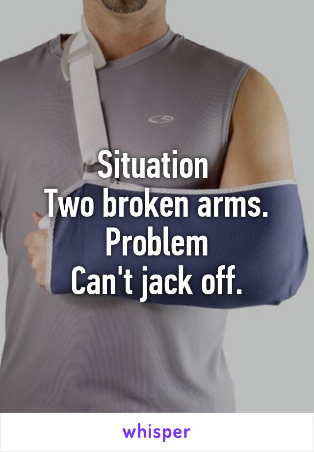 Situation 
Two broken arms.
Problem
Can't jack off.